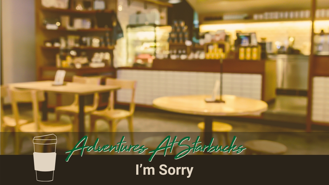 I'm Sorry - Adventures at Starbucks